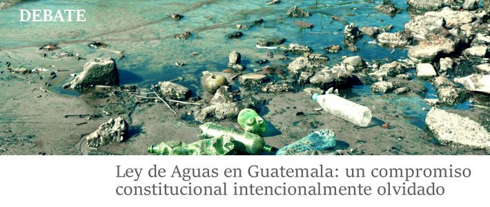 Ley de Aguas en Guatemala: un compromiso constitucional intencionalmente olvidado